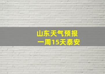 山东天气预报一周15天泰安