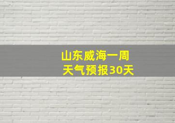 山东威海一周天气预报30天