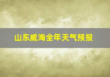 山东威海全年天气预报