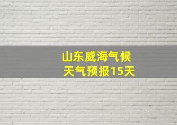 山东威海气候天气预报15天