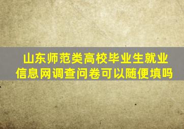 山东师范类高校毕业生就业信息网调查问卷可以随便填吗