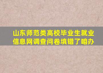 山东师范类高校毕业生就业信息网调查问卷填错了咱办