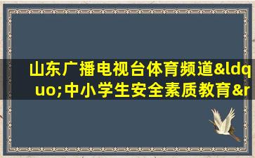 山东广播电视台体育频道“中小学生安全素质教育”