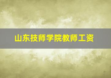 山东技师学院教师工资