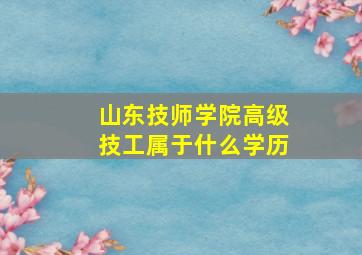 山东技师学院高级技工属于什么学历