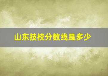 山东技校分数线是多少