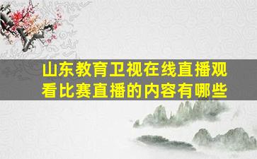 山东教育卫视在线直播观看比赛直播的内容有哪些