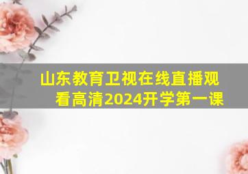 山东教育卫视在线直播观看高清2024开学第一课