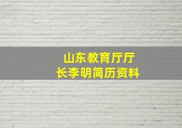 山东教育厅厅长李明简历资料