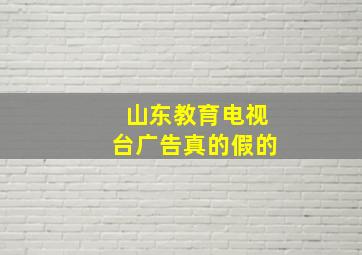 山东教育电视台广告真的假的