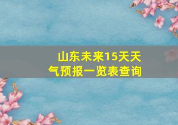 山东未来15天天气预报一览表查询