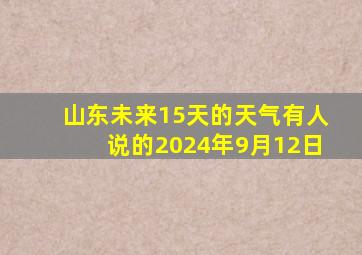 山东未来15天的天气有人说的2024年9月12日