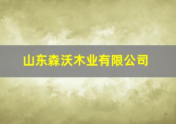 山东森沃木业有限公司