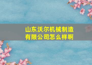 山东沃尔机械制造有限公司怎么样啊