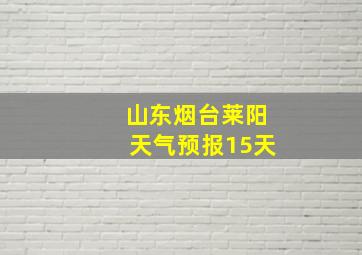 山东烟台莱阳天气预报15天