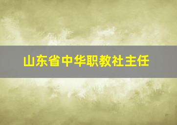 山东省中华职教社主任