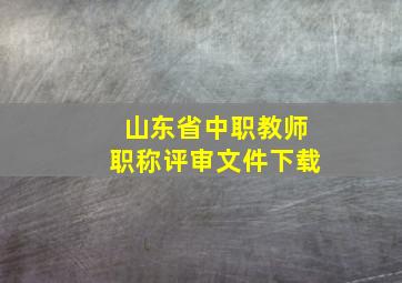 山东省中职教师职称评审文件下载