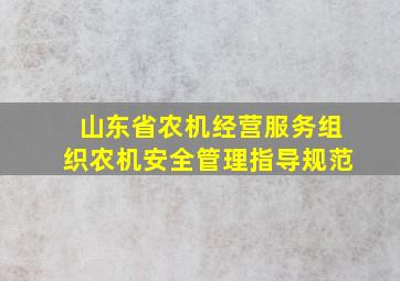 山东省农机经营服务组织农机安全管理指导规范