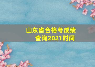 山东省合格考成绩查询2021时间