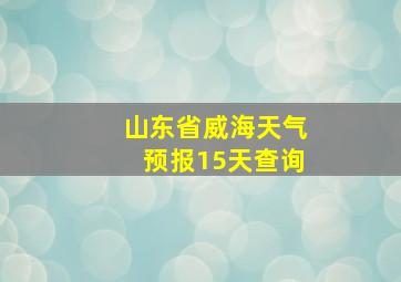 山东省威海天气预报15天查询