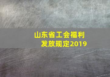 山东省工会福利发放规定2019