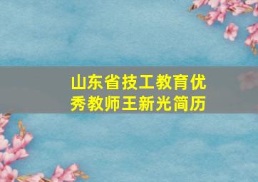 山东省技工教育优秀教师王新光简历