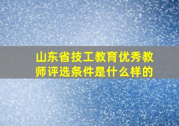 山东省技工教育优秀教师评选条件是什么样的