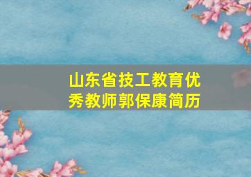 山东省技工教育优秀教师郭保康简历