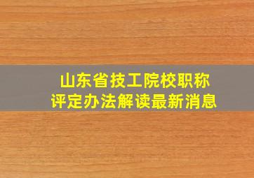 山东省技工院校职称评定办法解读最新消息