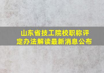 山东省技工院校职称评定办法解读最新消息公布