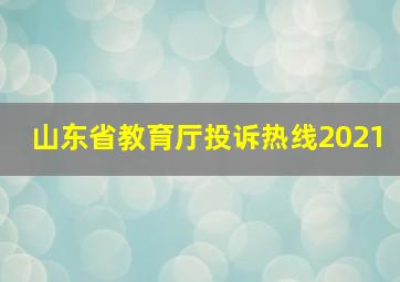 山东省教育厅投诉热线2021