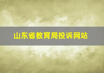 山东省教育局投诉网站