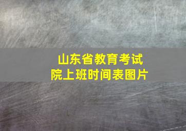 山东省教育考试院上班时间表图片