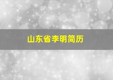 山东省李明简历