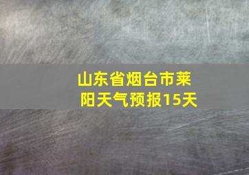 山东省烟台市莱阳天气预报15天