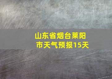 山东省烟台莱阳市天气预报15天