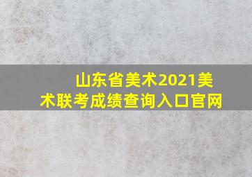 山东省美术2021美术联考成绩查询入口官网