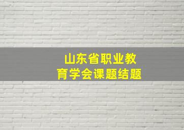 山东省职业教育学会课题结题