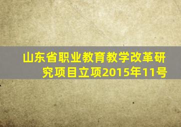 山东省职业教育教学改革研究项目立项2015年11号