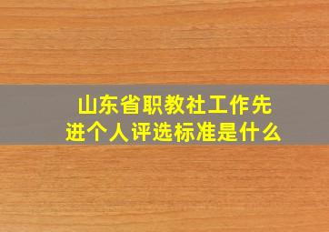 山东省职教社工作先进个人评选标准是什么