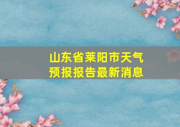 山东省莱阳市天气预报报告最新消息