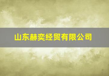 山东赫奕经贸有限公司