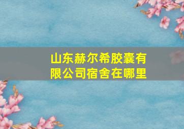 山东赫尔希胶囊有限公司宿舍在哪里