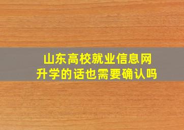 山东高校就业信息网升学的话也需要确认吗