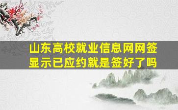 山东高校就业信息网网签显示已应约就是签好了吗