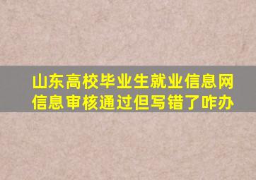 山东高校毕业生就业信息网信息审核通过但写错了咋办