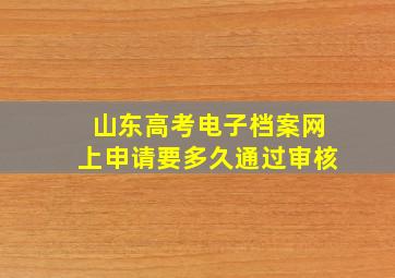 山东高考电子档案网上申请要多久通过审核