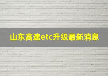 山东高速etc升级最新消息