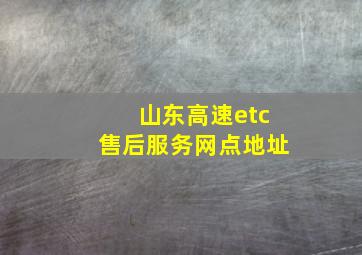 山东高速etc售后服务网点地址