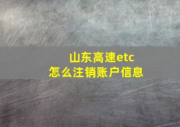 山东高速etc怎么注销账户信息